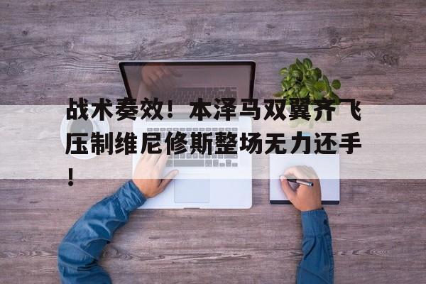 包含战术奏效！本泽马双翼齐飞压制维尼修斯整场无力还手！的词条